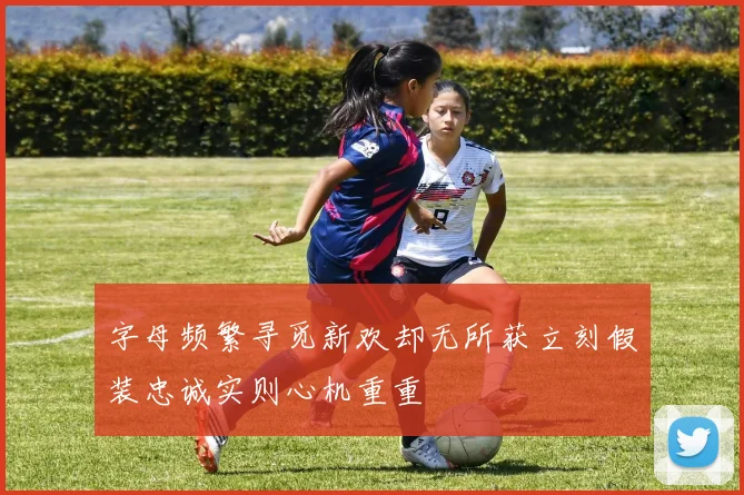 字母频繁寻觅新欢却无所获立刻假装忠诚实则心机重重
