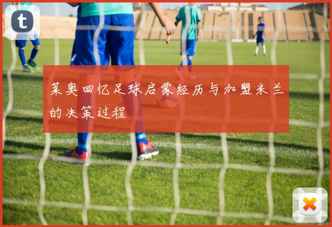 莱奥回忆足球启蒙经历与加盟米兰的决策过程
