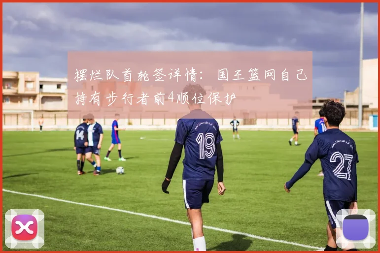 摆烂队首轮签详情：国王篮网自己持有步行者前4顺位保护