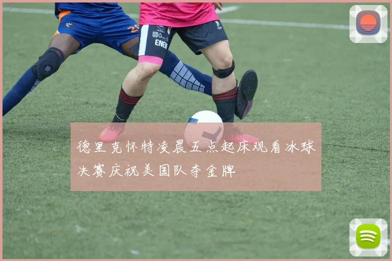 德里克怀特凌晨五点起床观看冰球决赛庆祝美国队夺金牌