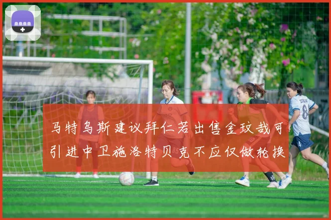 马特乌斯建议拜仁若出售金玟哉可引进中卫施洛特贝克不应仅做轮换球员