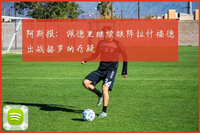 阿斯报：佩德里继续缺阵拉什福德出战赫罗纳存疑